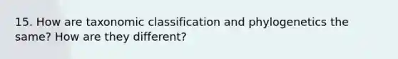 15. How are taxonomic classification and phylogenetics the same? How are they different?