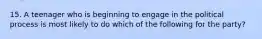 15. A teenager who is beginning to engage in the political process is most likely to do which of the following for the party?​