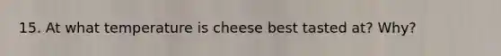 15. At what temperature is cheese best tasted at? Why?