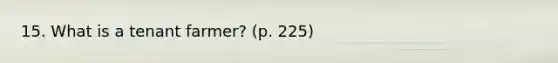 15. What is a tenant farmer? (p. 225)