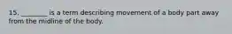 15. ________ is a term describing movement of a body part away from the midline of the body.