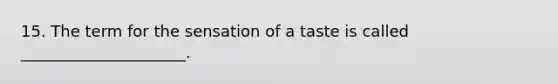 15. The term for the sensation of a taste is called _____________________.