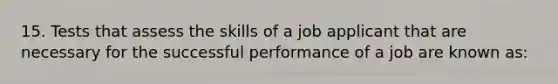 15. Tests that assess the skills of a job applicant that are necessary for the successful performance of a job are known as: