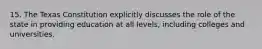 15. The Texas Constitution explicitly discusses the role of the state in providing education at all levels, including colleges and universities.