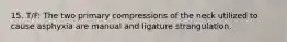 15. T/F: The two primary compressions of the neck utilized to cause asphyxia are manual and ligature strangulation.