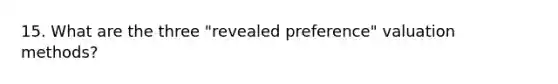 15. What are the three "revealed preference" valuation methods?