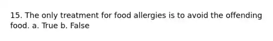 15. The only treatment for food allergies is to avoid the offending food. a. True b. False