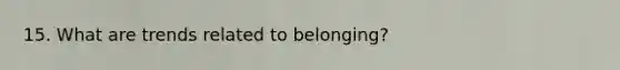 15. What are trends related to belonging?