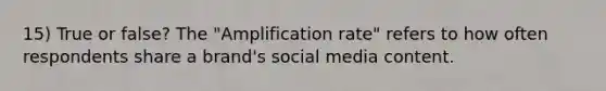 15) True or false? The "Amplification rate" refers to how often respondents share a brand's social media content.