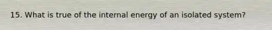 15. What is true of the internal energy of an isolated system?