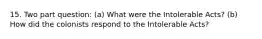 15. Two part question: (a) What were the Intolerable Acts? (b) How did the colonists respond to the Intolerable Acts?