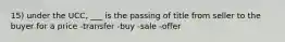 15) under the UCC, ___ is the passing of title from seller to the buyer for a price -transfer -buy -sale -offer