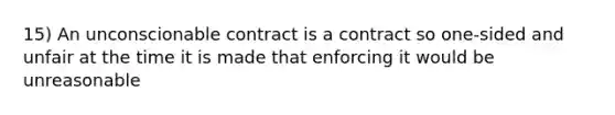 15) An unconscionable contract is a contract so one-sided and unfair at the time it is made that enforcing it would be unreasonable