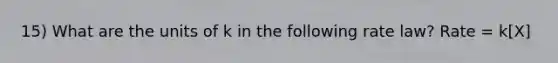 15) What are the units of k in the following rate law? Rate = k[X]