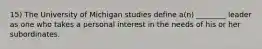 15) The University of Michigan studies define a(n) ________ leader as one who takes a personal interest in the needs of his or her subordinates.