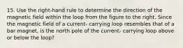 15. Use the right-hand rule to determine the direction of the magnetic field within the loop from the figure to the right. Since the magnetic field of a current- carrying loop resembles that of a bar magnet, is the north pole of the current- carrying loop above or below the loop?