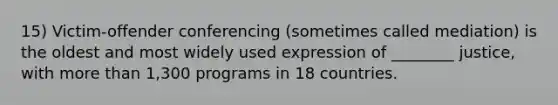 15) Victim-offender conferencing (sometimes called mediation) is the oldest and most widely used expression of ________ justice, with more than 1,300 programs in 18 countries.