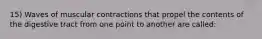 15) Waves of muscular contractions that propel the contents of the digestive tract from one point to another are called: