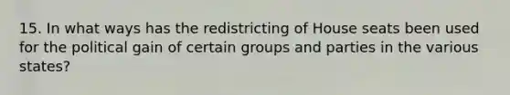 15. In what ways has the redistricting of House seats been used for the political gain of certain groups and parties in the various states?