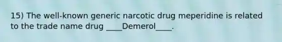 15) The well-known generic narcotic drug meperidine is related to the trade name drug ____Demerol____.