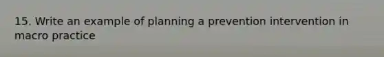 15. Write an example of planning a prevention intervention in macro practice