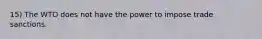 15) The WTO does not have the power to impose trade sanctions.