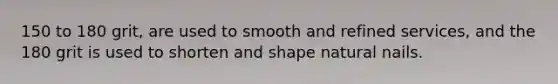 150 to 180 grit, are used to smooth and refined services, and the 180 grit is used to shorten and shape natural nails.