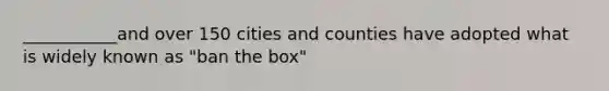 ___________and over 150 cities and counties have adopted what is widely known as "ban the box"