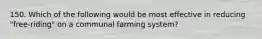 150. Which of the following would be most effective in reducing "free-riding" on a communal farming system?