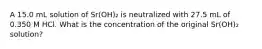 A 15.0 mL solution of Sr(OH)₂ is neutralized with 27.5 mL of 0.350 M HCl. What is the concentration of the original Sr(OH)₂ solution?