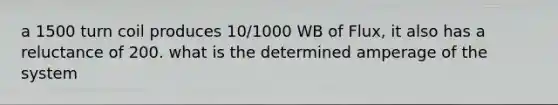 a 1500 turn coil produces 10/1000 WB of Flux, it also has a reluctance of 200. what is the determined amperage of the system