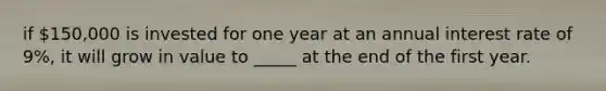 if 150,000 is invested for one year at an annual interest rate of 9%, it will grow in value to _____ at the end of the first year.