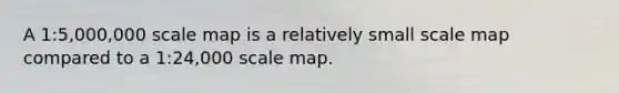 A 1:5,000,000 scale map is a relatively small scale map compared to a 1:24,000 scale map.