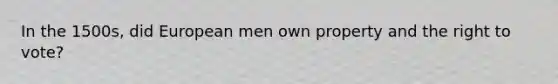 In the 1500s, did European men own property and the right to vote?