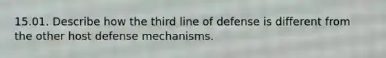 15.01. Describe how the third line of defense is different from the other host defense mechanisms.