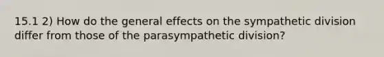 15.1 2) How do the general effects on the sympathetic division differ from those of the parasympathetic division?