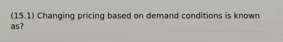 (15.1) Changing pricing based on demand conditions is known as?