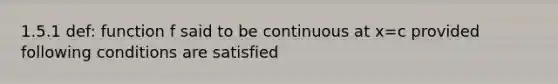 1.5.1 def: function f said to be continuous at x=c provided following conditions are satisfied