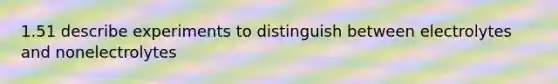 1.51 describe experiments to distinguish between electrolytes and nonelectrolytes
