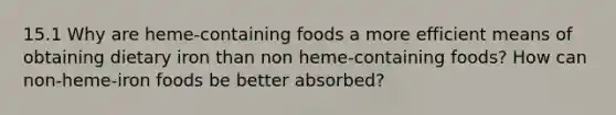 15.1 Why are heme-containing foods a more efficient means of obtaining dietary iron than non heme-containing foods? How can non-heme-iron foods be better absorbed?