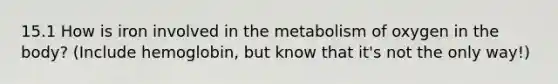 15.1 How is iron involved in the metabolism of oxygen in the body? (Include hemoglobin, but know that it's not the only way!)