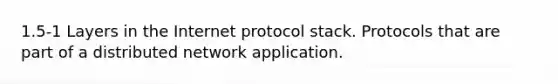 1.5-1 Layers in the Internet protocol stack. Protocols that are part of a distributed network application.