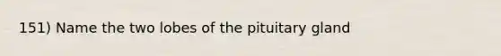 151) Name the two lobes of the pituitary gland