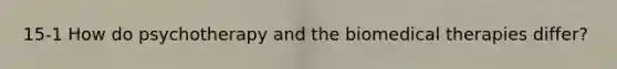 15-1 How do psychotherapy and the biomedical therapies differ?