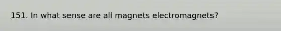 151. In what sense are all magnets electromagnets?