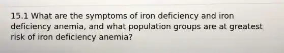 15.1 What are the symptoms of iron deficiency and iron deficiency anemia, and what population groups are at greatest risk of iron deficiency anemia?