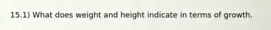 15.1) What does weight and height indicate in terms of growth.