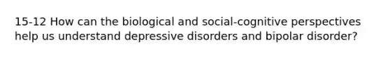 15-12 How can the biological and social-cognitive perspectives help us understand depressive disorders and bipolar disorder?