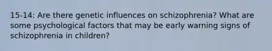 15-14: Are there genetic influences on schizophrenia? What are some psychological factors that may be early warning signs of schizophrenia in children?