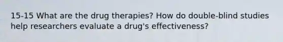 15-15 What are the drug therapies? How do double-blind studies help researchers evaluate a drug's effectiveness?